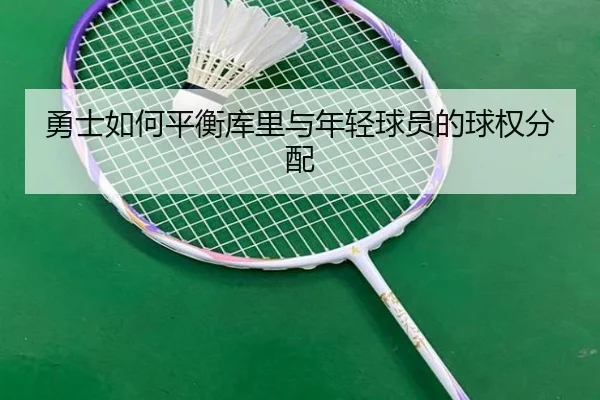 勇士如何平衡库里与年轻球员的球权分配